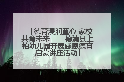 德育浸润童心 家校共育未来——德清县上柏幼儿园开展感恩德育启蒙讲座活动
