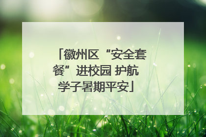 徽州区“安全套餐”进校园 护航学子暑期平安