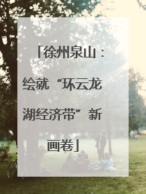 徐州泉山：绘就“环云龙湖经济带”新画卷