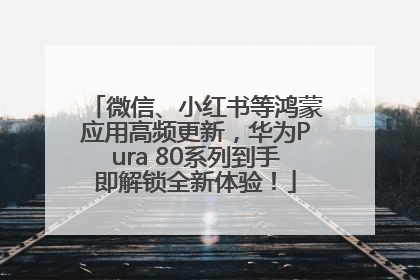 微信、小红书等鸿蒙应用高频更新，华为Pura 80系列到手即解锁全新体验！
