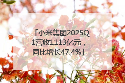 小米集团2025Q1营收1113亿元，同比增长47.4%