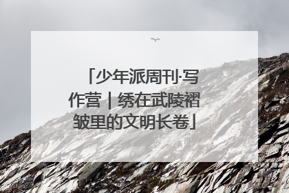 少年派周刊·写作营｜绣在武陵褶皱里的文明长卷