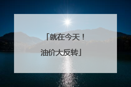 就在今天！油价大反转