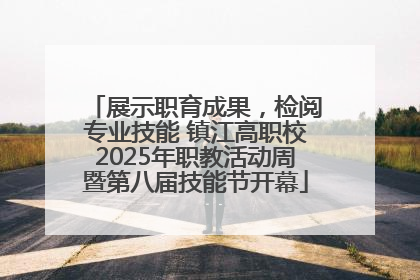 展示职育成果，检阅专业技能 镇江高职校2025年职教活动周暨第八届技能节开幕