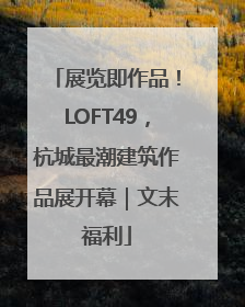 展览即作品！LOFT49，杭城最潮建筑作品展开幕｜文末福利