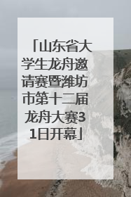 山东省大学生龙舟邀请赛暨潍坊市第十二届龙舟大赛31日开幕