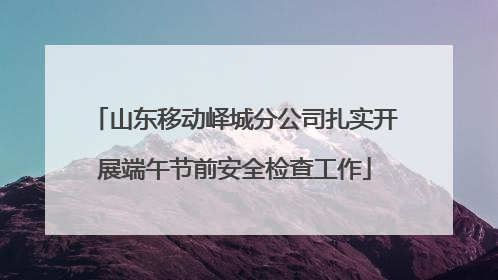山东移动峄城分公司扎实开展端午节前安全检查工作