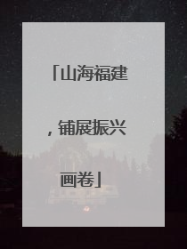 山海福建，铺展振兴画卷