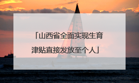 山西省全面实现生育津贴直接发放至个人