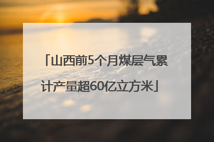 山西前5个月煤层气累计产量超60亿立方米