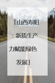 山西寿阳：新质生产力赋能绿色发展