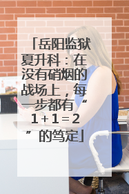 岳阳监狱夏升科：在没有硝烟的战场上，每一步都有“1＋1＝2”的笃定
