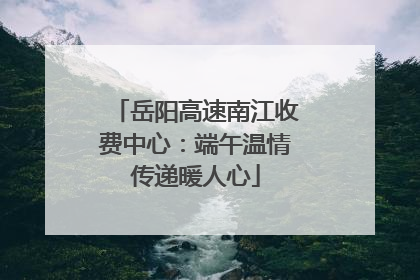 岳阳高速南江收费中心：端午温情传递暖人心