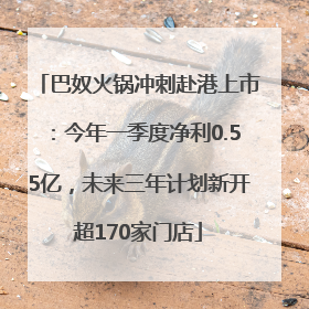 巴奴火锅冲刺赴港上市：今年一季度净利0.55亿，未来三年计划新开超170家门店