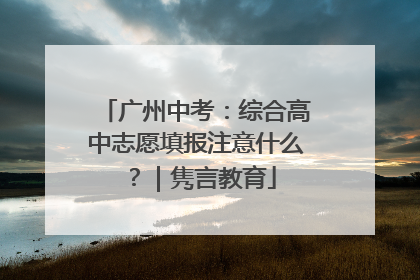 广州中考：综合高中志愿填报注意什么？｜隽言教育