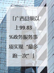 广西县级以上99.83%政务服务事项实现“最多跑一次”
