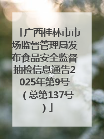 广西桂林市市场监督管理局发布食品安全监督抽检信息通告2025年第9号（总第137号）