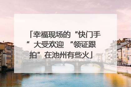 幸福现场的“快门手”大受欢迎 “领证跟拍”在池州有些火