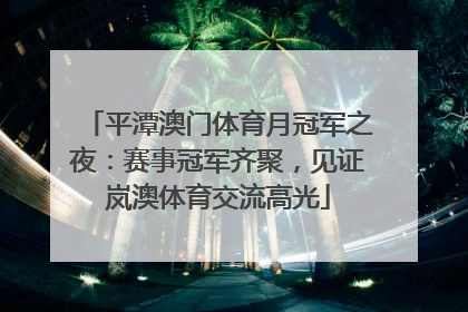 平潭澳门体育月冠军之夜：赛事冠军齐聚，见证岚澳体育交流高光