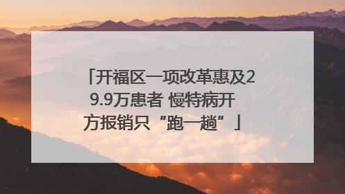 开福区一项改革惠及29.9万患者 慢特病开方报销只“跑一趟”