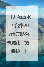 开始蓄水！台州207亩云湖构筑城市“双保险”