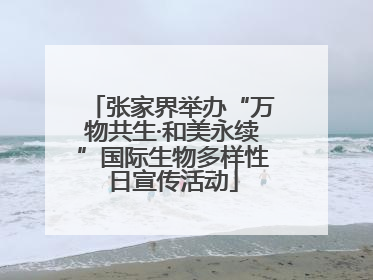 张家界举办“万物共生·和美永续”国际生物多样性日宣传活动