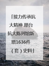 接力传承抗大精神 邢台抗大陈列馆新增1636件（套）史料