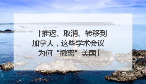 推迟、取消、转移到加拿大，这些学术会议为何“撤离”美国