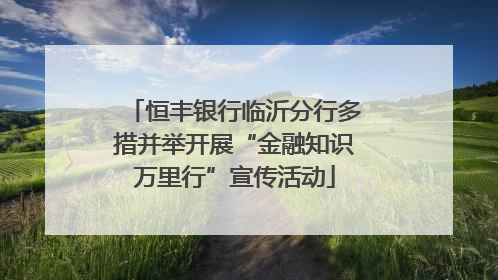 恒丰银行临沂分行多措并举开展“金融知识万里行”宣传活动
