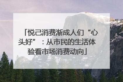 悦己消费渐成人们“心头好”：从市民的生活体验看市场消费动向