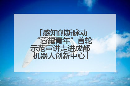 感知创新脉动 “蓉耀青年”首轮示范宣讲走进成都机器人创新中心
