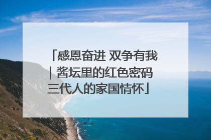 感恩奋进 双争有我｜酱坛里的红色密码 三代人的家国情怀