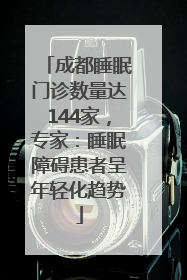 成都睡眠门诊数量达144家，专家：睡眠障碍患者呈年轻化趋势