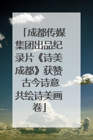 成都传媒集团出品纪录片《诗美成都》获赞 古今诗意共绘诗美画卷