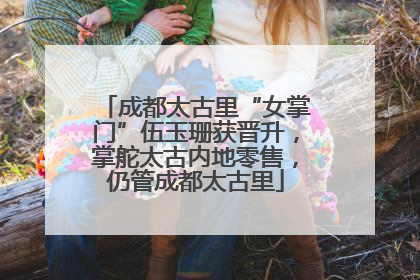 成都太古里“女掌门”伍玉珊获晋升，掌舵太古内地零售，仍管成都太古里