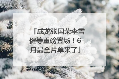 成龙张国荣李雪健等重磅登场！6月最全片单来了