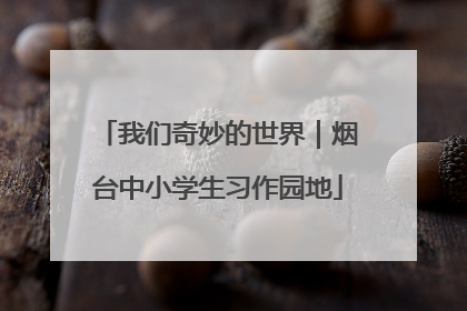 我们奇妙的世界｜烟台中小学生习作园地