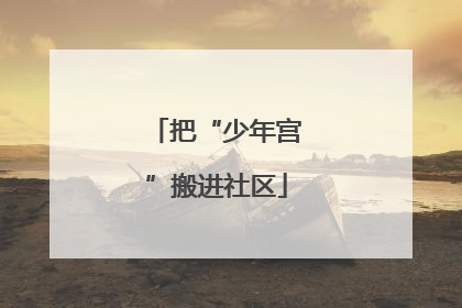 把“少年宫”搬进社区