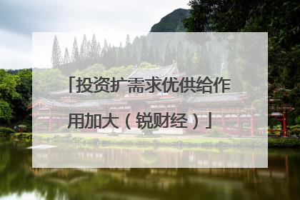 投资扩需求优供给作用加大（锐财经）