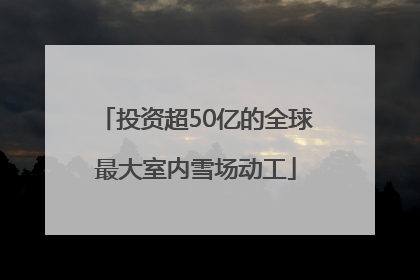 投资超50亿的全球最大室内雪场动工