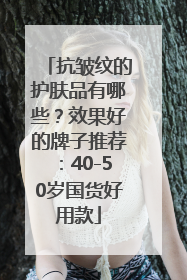 抗皱纹的护肤品有哪些？效果好的牌子推荐：40-50岁国货好用款