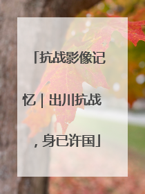 抗战影像记忆｜出川抗战，身已许国