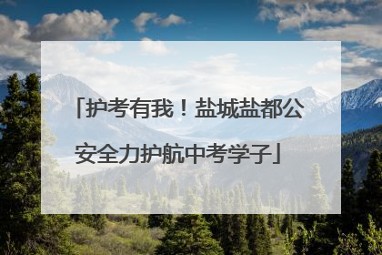 护考有我！盐城盐都公安全力护航中考学子