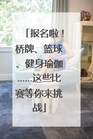 报名啦！桥牌、篮球、健身瑜伽……这些比赛等你来挑战