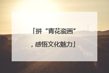 拼“青花瓷画”，感悟文化魅力