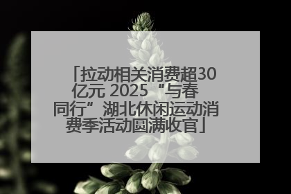 拉动相关消费超30亿元 2025“与春同行”湖北休闲运动消费季活动圆满收官