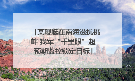 某舰艇在南海滋扰挑衅 我军“千里眼”超预期监控锁定目标