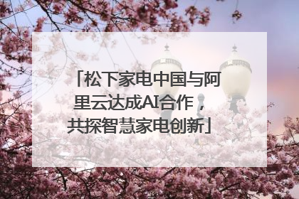松下家电中国与阿里云达成AI合作，共探智慧家电创新