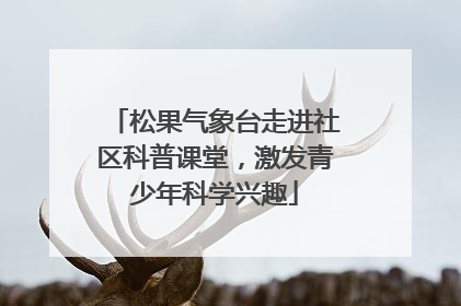 松果气象台走进社区科普课堂，激发青少年科学兴趣