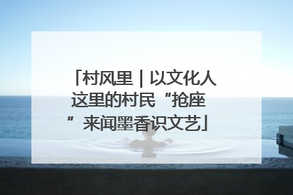 村风里｜以文化人 这里的村民“抢座”来闻墨香识文艺